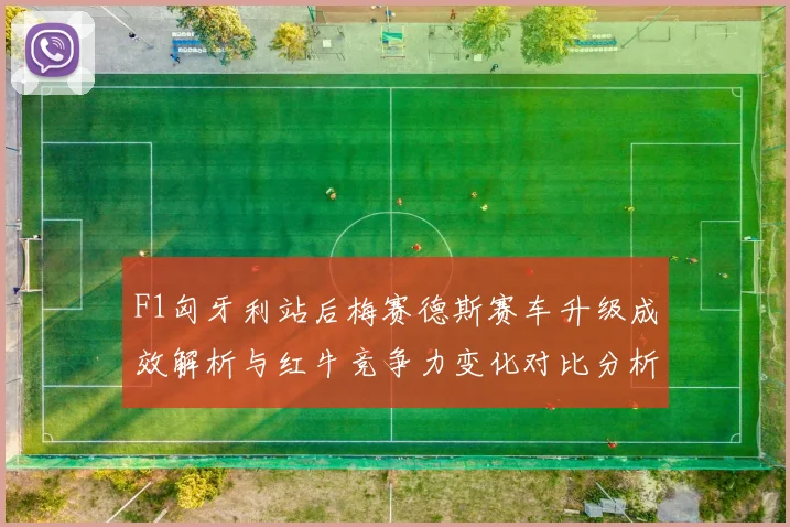 F1匈牙利站后梅赛德斯赛车升级成效解析与红牛竞争力变化对比分析