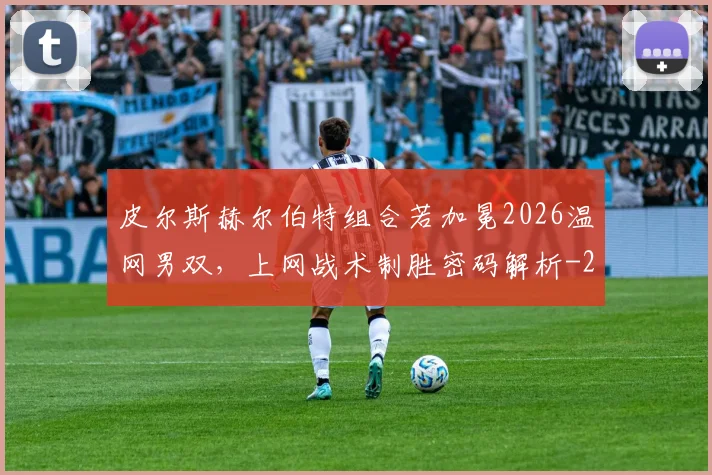 皮尔斯赫尔伯特组合若加冕2026温网男双，上网战术制胜密码解析