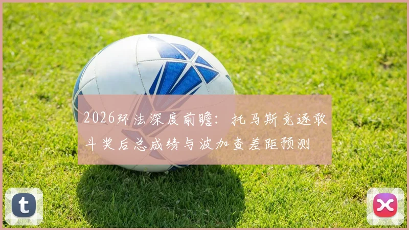 2026环法深度前瞻：托马斯竞逐敢斗奖后总成绩与波加查差距预测