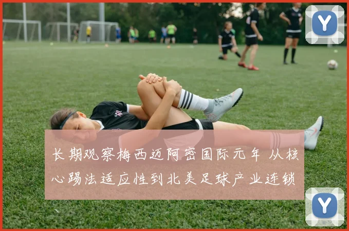 长期观察梅西迈阿密国际元年 从核心踢法适应性到北美足球产业连锁反应全解析