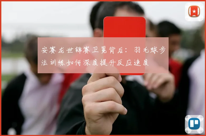 安赛龙世锦赛卫冕背后：羽毛球步法训练如何深度提升反应速度