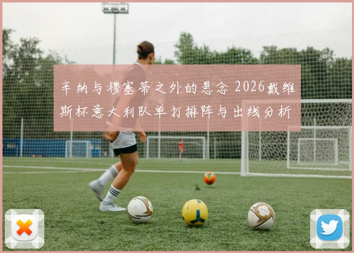 辛纳与穆塞蒂之外的悬念 2026戴维斯杯意大利队单打排阵与出线分析