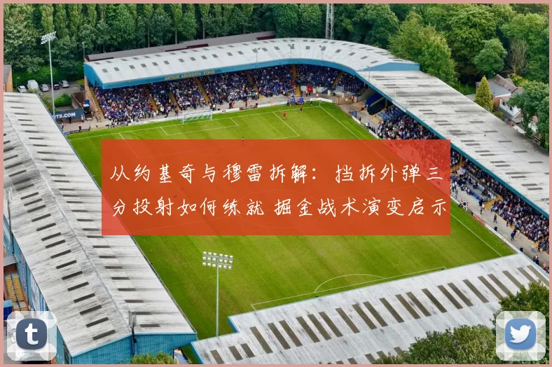 从约基奇与穆雷拆解:挡拆外弹三分投射如何练就 掘金战术演变启示