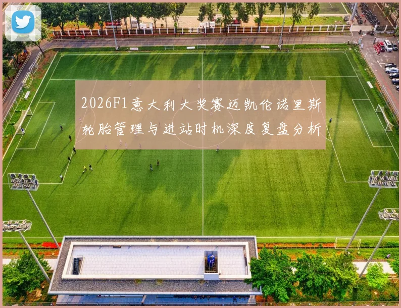 2026F1意大利大奖赛迈凯伦诺里斯轮胎管理与进站时机深度复盘分析