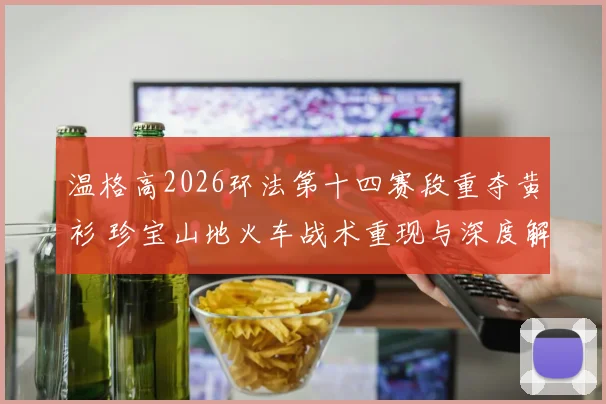 温格高2026环法第十四赛段重夺黄衫 珍宝山地火车战术重现与深度解析