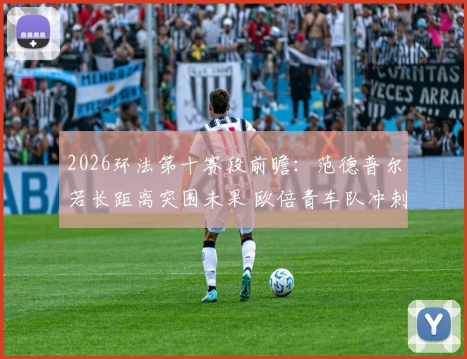 2026环法第十赛段前瞻：范德普尔若长距离突围未果 欧倍青车队冲刺火车与绿衫争夺战术调整分析