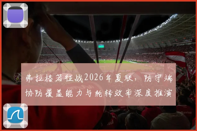 弗拉格若征战2026年夏联，防守端协防覆盖能力与轮转效率深度推演分析