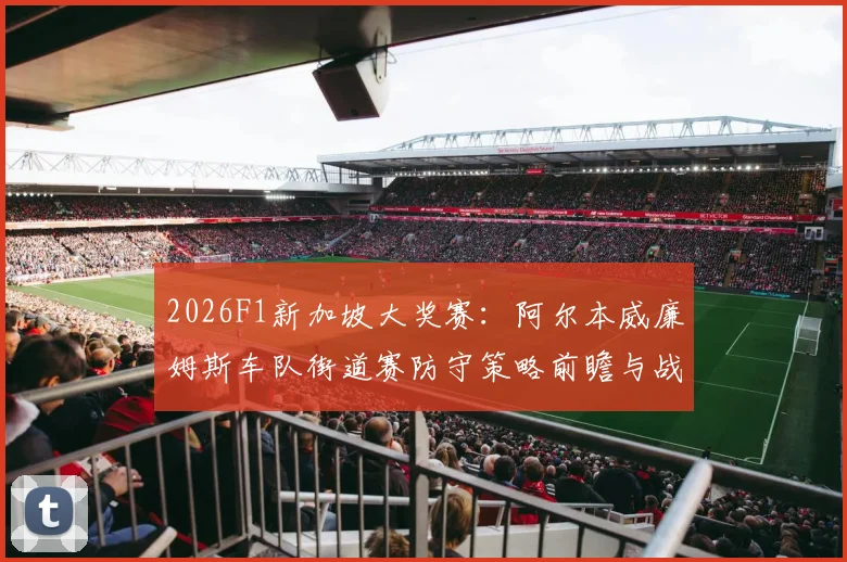 2026F1新加坡大奖赛：阿尔本威廉姆斯车队街道赛防守策略前瞻与战术分析
