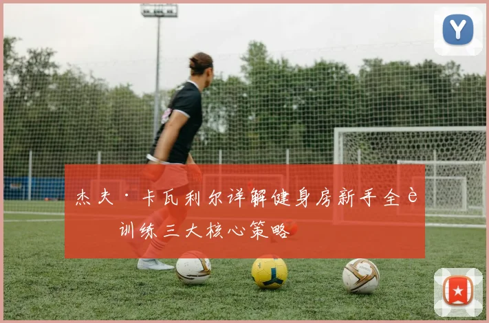 杰夫·卡瓦利尔详解健身房新手全身训练三大核心策略