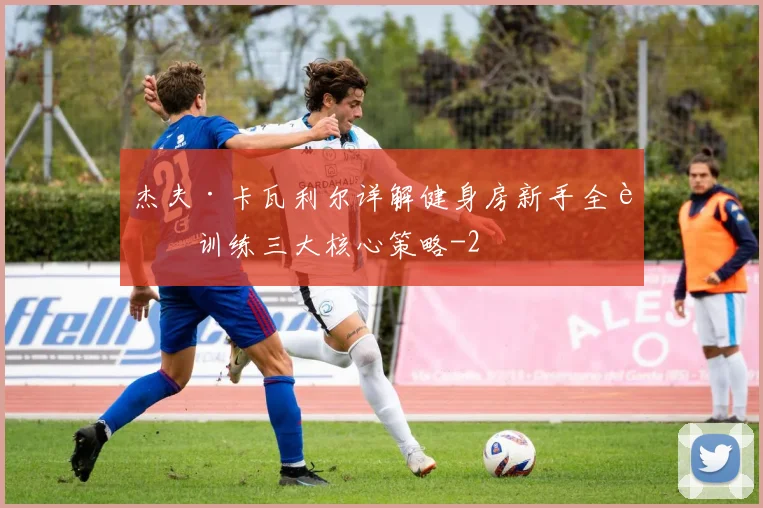 杰夫·卡瓦利尔详解健身房新手全身训练三大核心策略